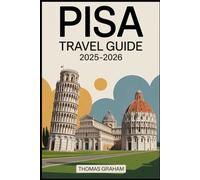 Pisa Travel Guide 2025-2026: Explore the Leaning Tower, Piazza dei Miracoli, Pisa Cathedral, Baptistery, Camposanto, and the Arno River Walks with ... and Local Secrets for First-Time Travelers