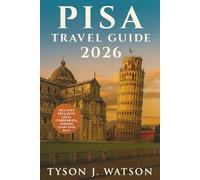 Pisa Travel Guide 2026: Explore Tuscany’s Hidden Gems, Local Cuisine, Day Trips & Cultural Experiences with Expert Tips for Every Traveler (The Ultimate Travel Companion)