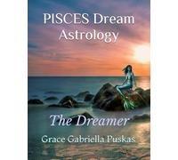 PISCES Dream Astrology: 'The Dreamer' (Astrology + Healing Wisdom (THE ZODIAC & UNIQUE SPIRITUAL LIFE LESSONS))