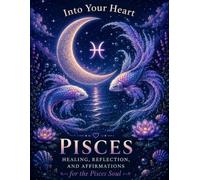 Pisces: Healing, Reflection & Affirmations for the Pisces Soul (Into Your Heart Zodiac Healing Series)