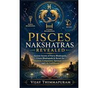 Pisces Nakshatras Revealed: Ancient Secrets of Purva Bhadrapada, Uttara Bhadrapada & Revati for Intuition, Compassion, Spiritual Growth, and Life Fulfillment (The Nakshatra Wisdom Series)