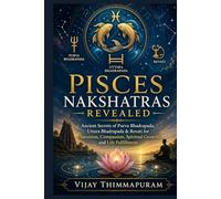 Pisces Nakshatras Revealed: Ancient Secrets of Purva Bhadrapada, Uttara Bhadrapada & Revati for Intuition, Compassion, Spiritual Growth, and Life Fulfillment (The Nakshatra Wisdom Series)