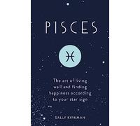 Pisces: The Art of Living Well and Finding Happiness According to Your Star Sign