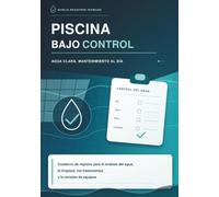 PISCINA BAJO CONTROL. AGUA CLARA, MANTENIMIENTO AL DÍA: Cuaderno de registro para el análisis del agua, la limpieza, los tratamientos y la revisión de ... cada intervención con claridad y constancia.