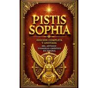 PISTIS SOPHIA Edición Completa y Anotada del Antiguo Evangelio Gnóstico en Español: El Gran Texto Sagrado Gnóstico sobre los Misterios de la Luz, la ... Enseñanzas Secretas de Jesucristo Resucitado