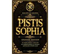 PISTIS SOPHIA en Español del Antiguo Evangelio Gnóstico pistis sofia - Con Amplias Notas Esotéricas y Comentarios Teosóficos sobre Sophia, los Eones, ... del Universo. EL Pistis Sophia in Spanish.