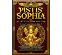 Pistis Sophia : La Sagesse Divine Révélée - Édition Complète des Enseignements Secrets de Jésus Ressuscité, des Mystères de Sophia, de la Chute et de ... Hymnes de Repentir et la Cosmologie Gnostique