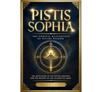 Pistis Sophia : The Ancient Esoteric Gospel of Celestial Wisdom and Gnostic Illumination Revealing the Ineffable Mysteries of Sophia, the Hidden ... Mystical Ascension, Spiritual Alchem