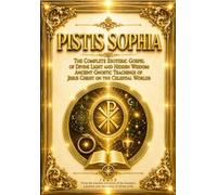 Pistis Sophia - The Complete Esoteric Gospel of Divine Light and Hidden Wisdom: Ancient Gnostic Teachings of Jesus Christ on the Celestial Worlds, the Treasury of Light, the Archons, the Mysteries of the Soul, and the Sacred Knowledge of Spiritual Redempt