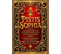 Pistis Sophia - The Sacred Scripture of Gnostic Christianity and Divine Wisdom: Ancient Revelations of the Risen Jesus on the Mysteries of the ... the Secret Path to Spiritual Enlightenment