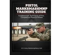 Pistol Marksmanship Training Guide: Fundamentals, Techniques of Fire, Competitive Physical Fitness