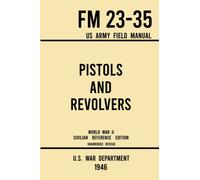 Pistols and Revolvers - FM 23-35 US Army Field Manual (1946 World War II Civilian Reference Edition): Unabridged Technical Manual On Vintage and ... the Wartime Era: 7 (Military Outdoors Skills)