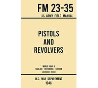 Pistols and Revolvers - FM 23-35 US Army Field Manual (1946 World War II Civilian Reference Edition): Unabridged Technical Manual On Vintage and ... the Wartime Era: 7 (Military Outdoors Skills)