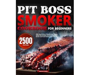 Pit Boss Smoker Cookbook for Beginners: 2500-Day Pit Boss Pellet Smoker Recipes Assist You to Master the Versatile Grill & Smoker and Cook Multiple Items at a Time