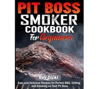 Pit Boss Smoker Cookbook for Beginners: Easy and Delicious Recipes for Perfect BBQ, Grilling, and Smoking on Your Pit Boss