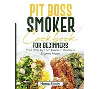 PIT BOSS SMOKER COOKBOOK FOR BEGINNERS: Your Step-by-Step Guide to Delicious Smoked Meals