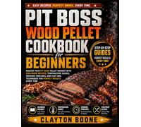 Pit Boss Wood Pellet Cookbook for Beginners: Master Your Pit Boss Pellet Smoker with Foolproof Recipes, Temperature Guides, Smoking Timelines, and Easy BBQ Techniques for Perfect Results Every Time