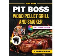 PIT BOSS Wood Pellet Grill and Smoker Cookbook: Master the Art of Wood Pellet Smoking: Irresistible Recipes for Juicy, Flavorful BBQ Every Time - FULL Color Edition