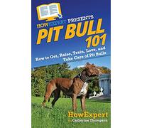Pit Bull 101: How to Get, Raise, Train, Love, and Take Care of Pit Bulls