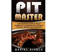 Pit Master: The Beginner's Guide To Great Barbecue & 25 Smoking Meat Recipes That Will Impress Any Carnivore + Bonus 10 Must-Try Bbq Sauces: Volume 63 (DH Kitchen)