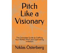 Pitch Like a Visionary: The Complete Guide to Crafting Your Perfect Pitch and Captivating Investors (The Visionaries Series)