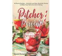 Pitcher Perfect!: 40 Punch Recipes - Alcoholic and Non-Alcoholic Drinks to Make Your Party Go with A Swing