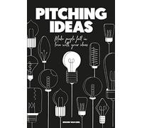 Pitching Ideas: Make People Fall in Love with Your Ideas