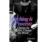 Pitching is a Process:: Change the Habits, Change the Results