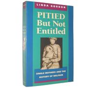 Pitied but not Entitled - Single Mothers & the History of Welfare: Single Mothers and the History of Welfare