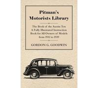 Pitman's Motorists Library - The Book of the Austin Ten - A Fully Illustrated Instruction Book for All Owners of Models from 1932 to 1939