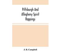 Pittsburgh And Allegheny Spirit Rappings: Together With A General History Of Spiritual Communications Throughout The United States