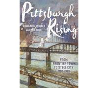 Pittsburgh Rising : From Frontier Town to Steel City, 1750-1920