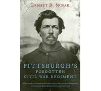 Pittsburgh's Forgotten Civil War Regiment: A History of the 62nd Pennsylvania Volunteer Infantry & The Men Who Served With Distinction