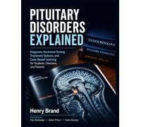 PITUITARY DISORDERS EXPLAINED: Diagnosis, Hormonal Testing, Treatment Options, and Case-Based Learning for Students, Clinicians, and Patients