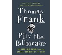 Pity the Billionaire: The Hard-Times Swindle and the Unlikely Comeback of the Right