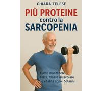 Più Proteine contro la Sarcopenia: Come mantenere forza, massa muscolare e vitalità dopo i 50 anni