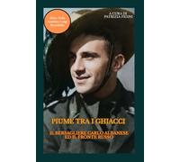 PIUME TRA I GHIACCI IL BERSAGLIERE CARLO ALBANESE ED IL FRONTE RUSSO (PER NON DIMENTICARE)