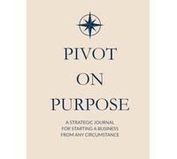 Pivot On Purpose: A Strategic Journal for Starting a Business from Any Circumstance