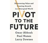 Pivot to the Future: Discovering Value and Creating Growth in a Disrupted World