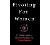 Pivoting For Women: Quick Start Workbook for making changes or needing to pivot in your life