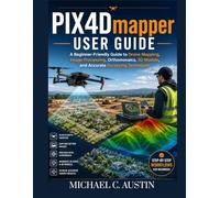 PIX4D Mapper User Guide: A Beginner-Friendly Guide to Drone Mapping, Image Processing, Orthomosaics, 3D Models, and Accurate Surveying Techniques.