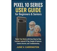 Pixel 10 Series User Guide for Beginners & Seniors: Master Your Device with Easy Step-by-Step Tutorials, Android 16 Tips, Google AI Features, Camera Secrets, and Troubleshooting