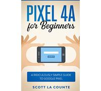Pixel 4A For Beginners: The Ridiculously Sime Guide To Google Pixel