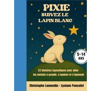 PIXIE, suivez le Lapin Blanc: 22 histoires hypnotiques pour aider les enfants à grandir, s'apaiser et s'épanouir