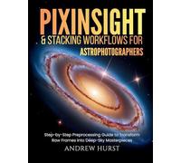 Pixinsight and Stacking Workflows For Astrophotographers: Step-by-Step Preprocessing Guide to Transform Raw Frames into Deep-Sky Masterpieces