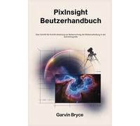PixInsight-Benutzerhandbuch: Eine Schritt-für-Schritt-Anleitung zur Beherrschung der Bildverarbeitung in der Astrofotografie