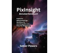 PixInsight Benutzerhandbuch: Praktische Bildverarbeitungs-Workflows für Astrofotografie und Deep-Sky-Bildgebung