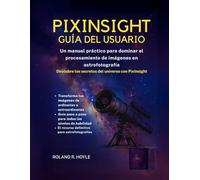 PIXINSIGHT GUÍA DEL USUARIO: Un manual práctico para dominar el procesamiento de imágenes en astrofotografía