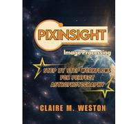 PIXINSIGHT IMAGE PROCESSING: Step-by-Step Workflows for Perfect Astrophotography