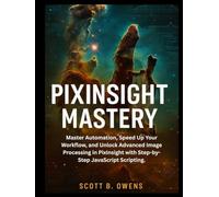 PIXINSIGHT MASTERY: Master Automation, Speed Up Your Workflow, and Unlock Advanced Image Processing in PixInsight with Step-by-Step JavaScript Scripting.